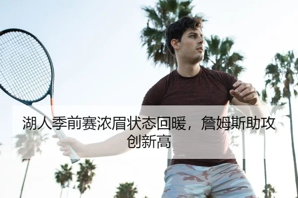 湖人季前赛浓眉状态回暖，詹姆斯助攻创新高